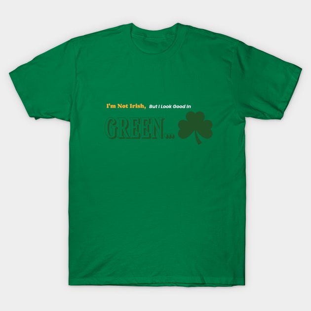 I'm Not Irish, But I look Good In Green. T-Shirt by Time Hack Tees